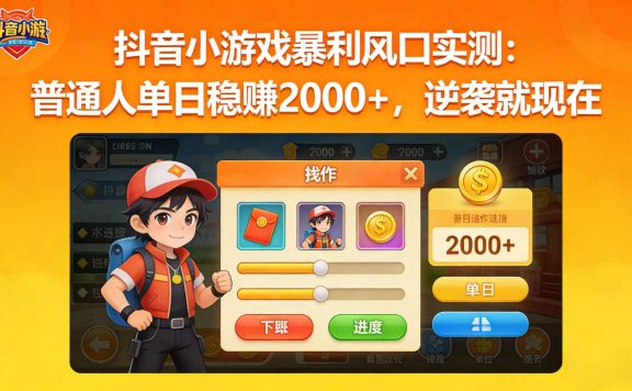 抖音小游戏暴利风口实测：普通人单日稳赚 2000+，逆袭就现在
