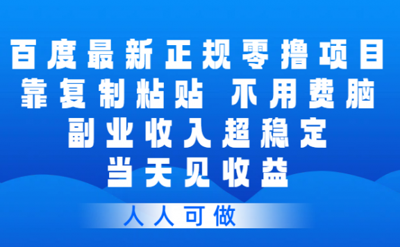 百度最新正规零撸项目，靠复制粘贴，不用费脑，副业收入超稳定，当天见收益，人人可做