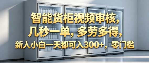智能货柜视频审核，几秒一单，多劳多得，新人小白一天都可入 300+，零门槛