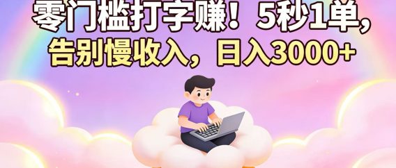 零门槛打字赚!5 秒 1 单,告别慢收入,日入 3000+