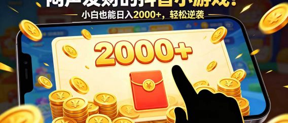 闷声发财的抖音小游戏！小白也能日入 2000+，轻松逆袭