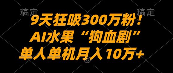 9天狂吸300万粉！AI水果“狗血剧”正在血洗全球，单人单机月入10万+