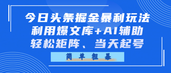 今日头条掘金暴利玩法,利用爆文库+AI辅助,轻松矩阵、当天起号,简单粗暴