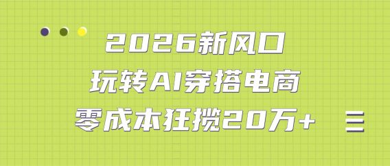 2026新风口：玩转AI穿搭电商，零成本狂揽20万+