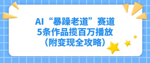 AI“暴躁老道”赛道，5条作品揽百万播放！（附变现全攻略）