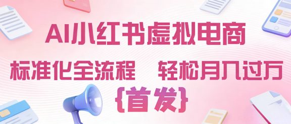 2026年AI小红书虚拟电商 标准化全流程 轻松月入过万