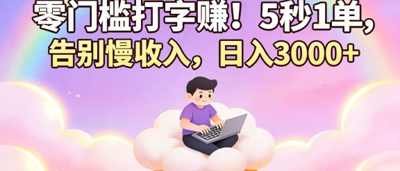 零门槛打字赚！5 秒 1 单，告别慢收入，日入 3000+