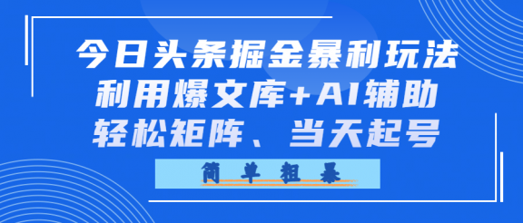 今日头条掘金暴利玩法，利用爆文库+AI辅助，轻松矩阵、当天起号，简单粗暴