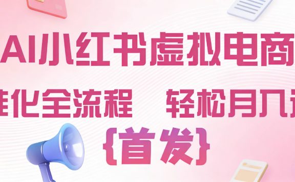 2026年AI小红书虚拟电商 标准化全流程 轻松月入过万