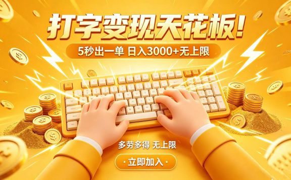 打字变现天花板！5 秒出一单 日入 3000 + 无上限