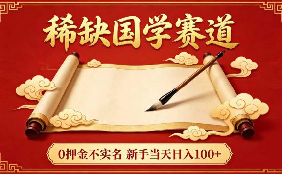 稀缺国学赛道！0 押金不实名 新手当天日入 100+