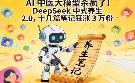 AI 中医大模型杀疯了！DeepSeek 中式养生 2.0，十几篇笔记狂涨 3 万粉