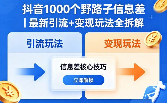 抖音 1000 个野路子信息差｜最新引流 + 变现玩法全拆解