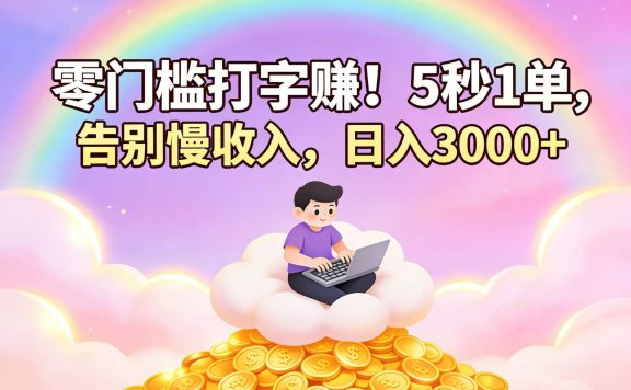零门槛打字赚!5 秒 1 单,告别慢收入,日入 3000+