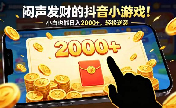 闷声发财的抖音小游戏!小白也能日入 2000+,轻松逆袭