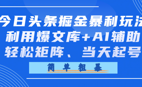 今日头条掘金暴利玩法,利用爆文库+AI辅助,轻松矩阵、当天起号,简单粗暴