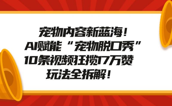 宠物脱口秀内容新蓝海！AI赋能“宠物脱口秀”，10条视频狂揽17万赞，玩法全拆解！