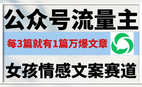 公众号流量主，女孩情感文案赛道，流量大，好上手，平均3篇就有一篇万爆文章！