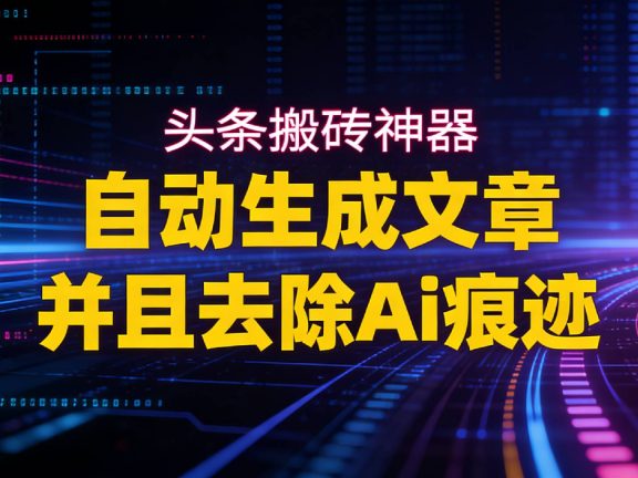 2026头条搬砖利器，自动生成文章并且去除AI痕迹