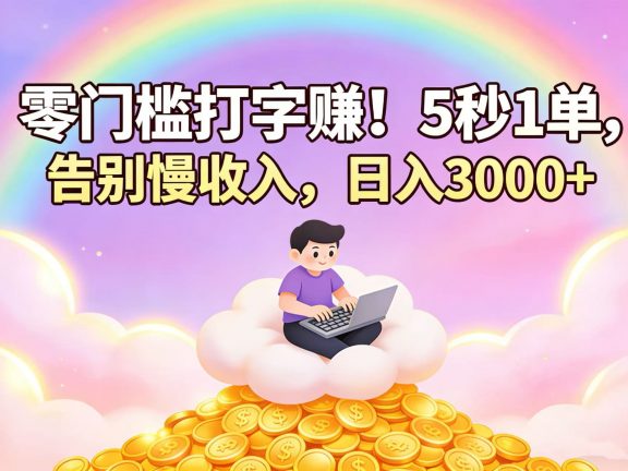 零门槛打字赚！5 秒 1 单，告别慢收入，日入 3000+