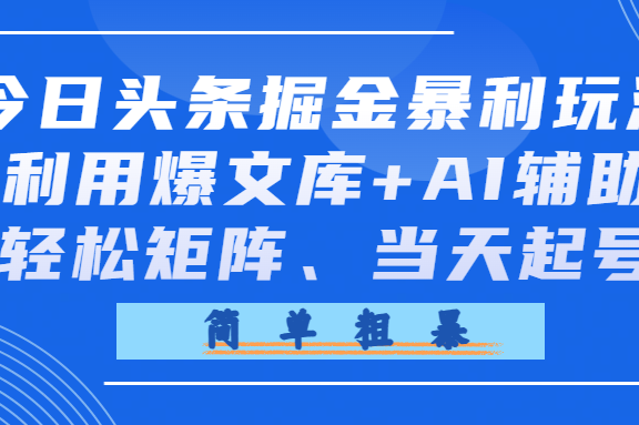 今日头条掘金暴利玩法，利用爆文库+AI辅助，轻松矩阵、当天起号，简单粗暴