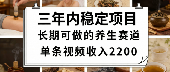 三年内稳定项目长期可做的养生赛道单条视频收入2200