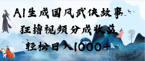 AI生成国风武侠故事，狂撸视频分成收益，轻松日入1000+！【可多平台分发】