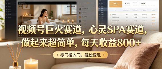 视频号巨火赛道,心灵SPA赛道,做起来超简单,每天收益800+!