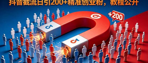 不靠直播不靠发作品！抖音截流日引 200 + 精准创业粉，教程公开