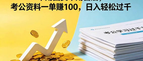 不用囤货不用售后，考公资料一单赚 100，日入轻松过千