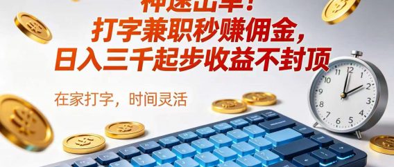 神速出单!打字兼职秒赚佣金,日入三千起步收益不封顶