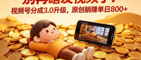 别再瞎发视频了！视频号分成 3.0 升级，原创躺赚单日 800+