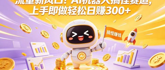 流量新风口！AI 机器人搞怪赛道，上手即做轻松日赚 300+