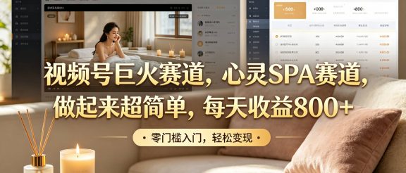 视频号巨火赛道，心灵SPA赛道，做起来超简单，每天收益800+！