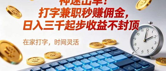 神速出单！打字兼职秒赚佣金，日入三千起步收益不封顶