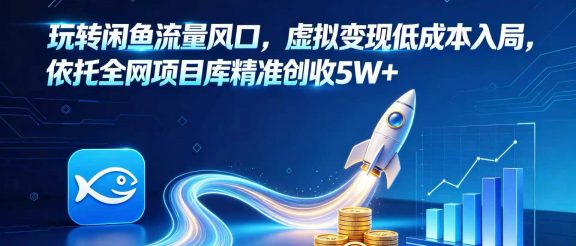 玩转闲鱼流量风口，虚拟变现低成本入局，依托全网项目库精准创收 5W+