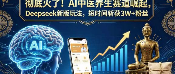 彻底火了！AI 中医养生赛道崛起，Deepseek 新版玩法，短时间斩获 3W + 粉丝