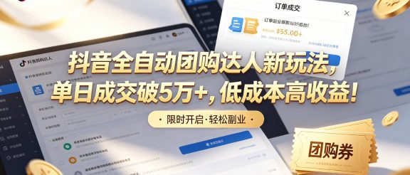 抖音全自动团购达人新玩法，单日成交破5万+，低成本高收益！