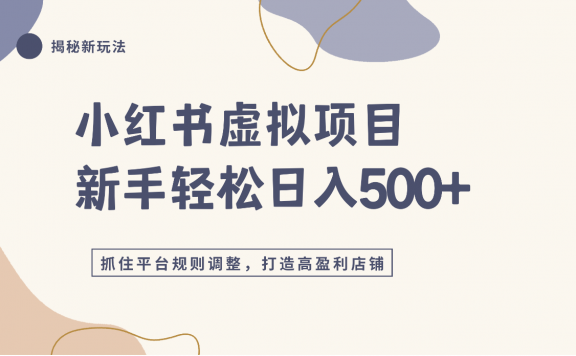 小红书虚拟项目实战4.0，抓住平台规则调整，单店日入500+！