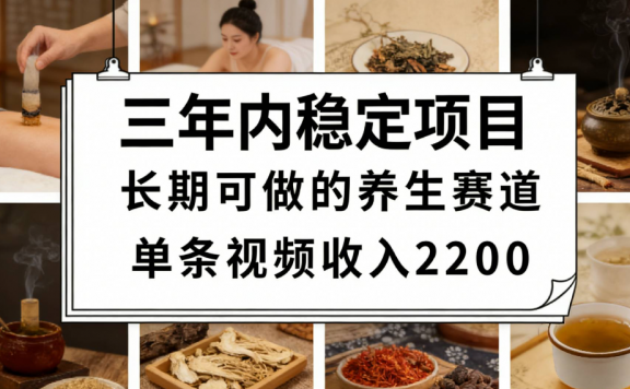三年内稳定项目长期可做的养生赛道单条视频收入2200