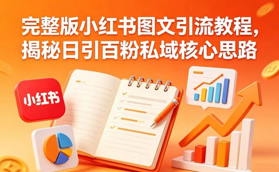 完整版小红书图文引流教程,揭秘日引百粉私域核心思路