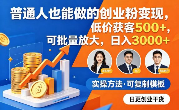 普通人也能做的创业粉变现，低价获客 500+，可批量放大，日入 3000+