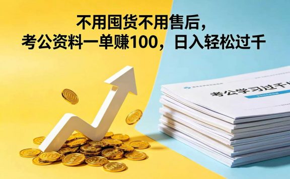 不用囤货不用售后，考公资料一单赚 100，日入轻松过千