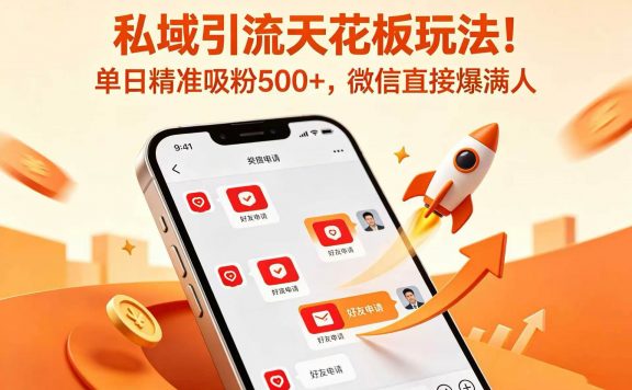 私域引流天花板玩法!单日精准吸粉 500+,微信直接爆满人