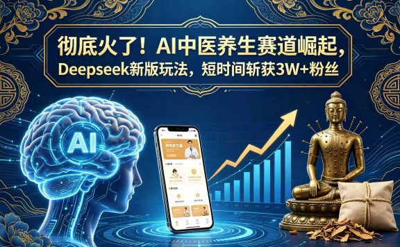 彻底火了！AI 中医养生赛道崛起，Deepseek 新版玩法，短时间斩获 3W + 粉丝
