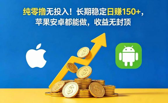 纯零撸无投入！长期稳定日赚 150+，苹果安卓都能做，收益无封顶