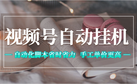 视频号自动挂机，自动化脚本省时省力，手工单价更高