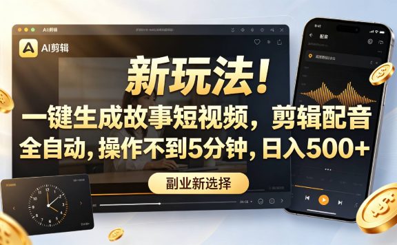 新玩法！一键生成故事短视频，剪辑配音全自动，操作不到5分钟，日入500+