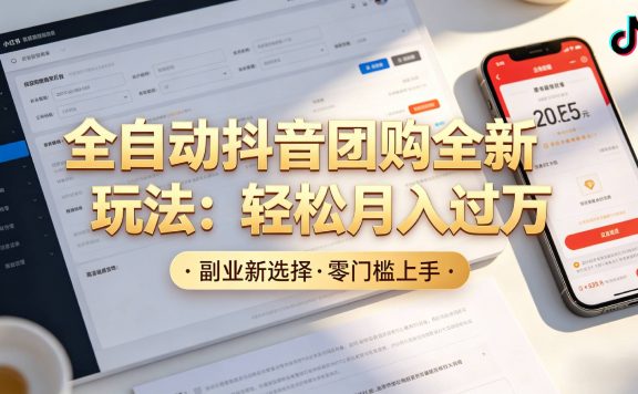 抖音全自动团购达人新玩法,一部手机轻松月入过万,日赚2000+
