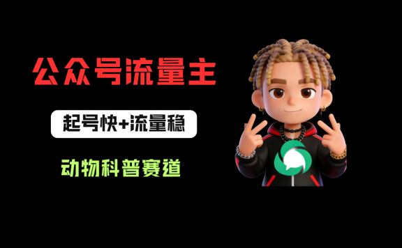 公众号流量主之动物科普赛道,起号快+流量稳,从0-1全流程讲解!
